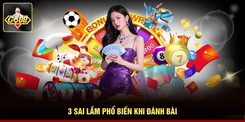 3 sai lầm phổ biến khi đánh bài 3 sai lầm phổ biến khi đánh bài