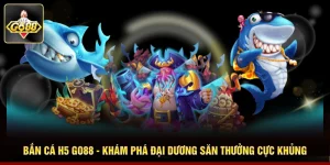 Bắn Cá H5 GO88 - Khám Phá Đại Dương Săn Thưởng Cực Khủng 