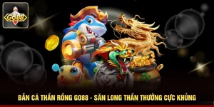 Bắn Cá Thần Rồng GO88 - Săn Long Thần Thưởng Cực Khủng 