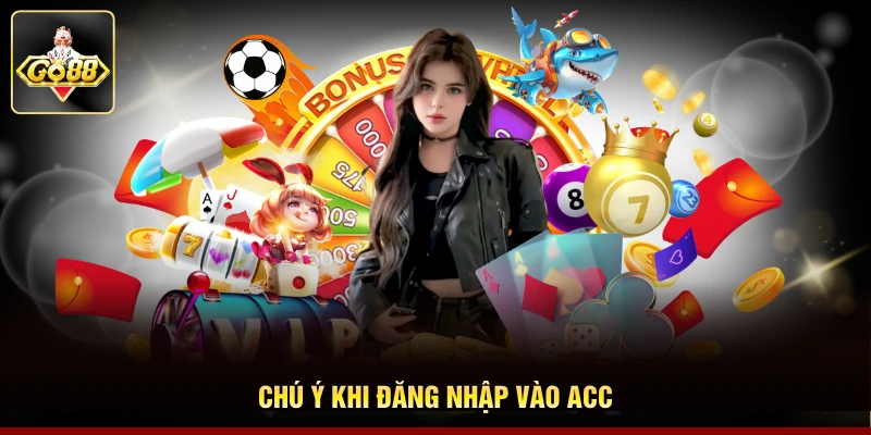 Chú ý khi đăng nhập vào acc Chú ý khi đăng nhập vào acc