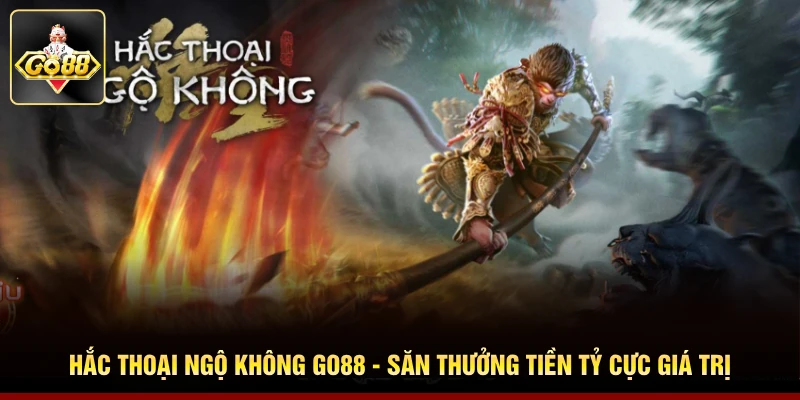 Hắc Thoại Ngộ Không Go88 - Săn Thưởng Tiền Tỷ Cực Giá Trị 