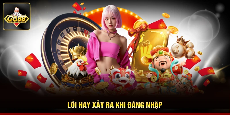 Lỗi hay xảy ra khi đăng nhập Lỗi hay xảy ra khi đăng nhập