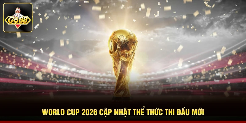 World Cup 2026 cập nhật thể thức thi đấu mới World Cup 2026 cập nhật thể thức thi đấu mới